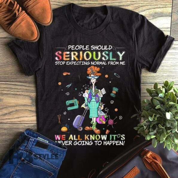 People Should Seriously Stop Expecting Normal From Me We All Know It’s Never Going To Happen Graphic Unisex T Shirt, Sweatshirt, Hoodie Size S – 5XL